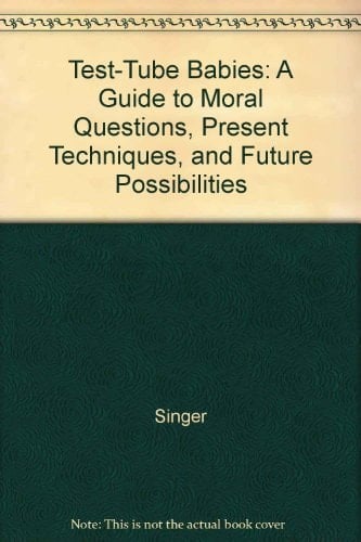 Test-Tube Babies: A Guide to Moral Questions, Present Techniques, and Future Possibilities