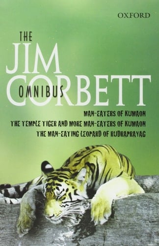 The Jim Corbett Omnibus: "Man-eaters of Kumaon", "Man-eating Leopard of Rudraprayag" and "Temple Tiger and More Man-eaters of Kumaon"
