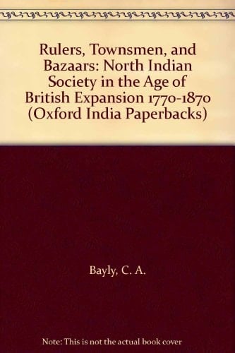 Rulers, Townsmen, and Bazaars: North Indian Society in the Age of British Expansion 1770-1870 (Oxford India Paperbacks)