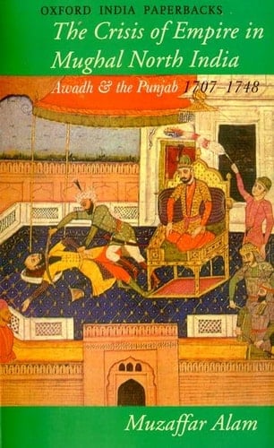 The Crisis of Empire in Mughal North India: Awadh and the Punjab 1707-1748 (Oxford India Paperbacks)