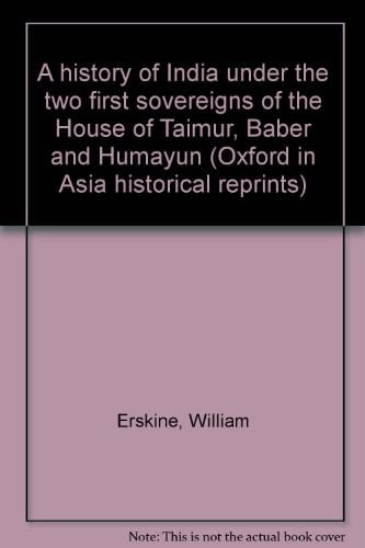 A history of India under the two first sovereigns of the House of Taimur, Baber and Humayun (Oxford in Asia historical reprints)