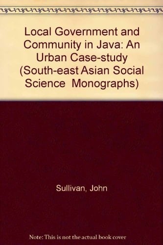 Local Government and Community in Java: An Urban Case-study (South-East Asian Social Science Monographs)