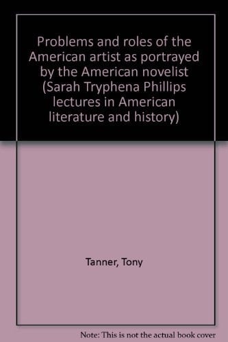 Problems and roles of the American artist as portrayed by the American novelist (Sarah Tryphena Phillips lectures in American literature and history)