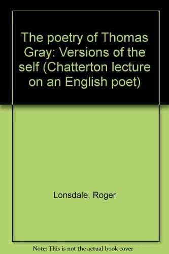 The poetry of Thomas Gray: Versions of the self (Chatterton lecture on an English poet ; 1973)
