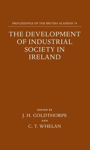 The Development of Industrial Society in Ireland: The Third Joint Meeting of the Royal Irish Academy and the British Academy, Oxford, 1990 (Proceedings of the British Academy)