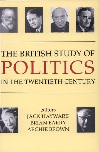 The British Study of Politics in the Twentieth Century (British Academy Centenary Monographs)