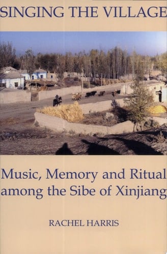 Singing the Village: Music, Memory and Ritual Among the Sibe of Xinjiang (British Academy Postdoctoral Fellowship Monographs)