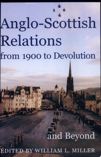 Anglo-Scottish Relations, from 1900 to Devolution and Beyond (Proceedings of the British Academy)