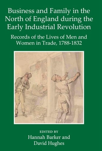 Business and Family in the North of England During the Early Industrial Revolution: Records of the Lives of Men and Women in Trade, 1788-1832 (Records of Social and Economic History)