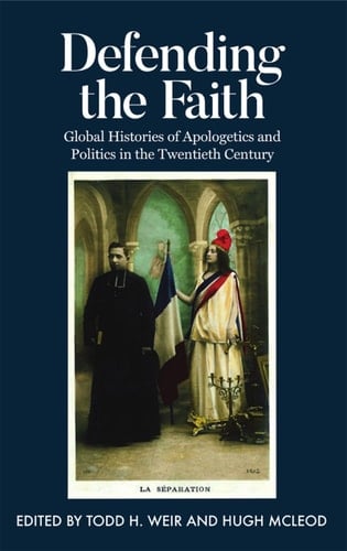 Defending the Faith: Global Histories of Apologetics and Politics in the Twentieth Century (Proceedings of the British Academy)