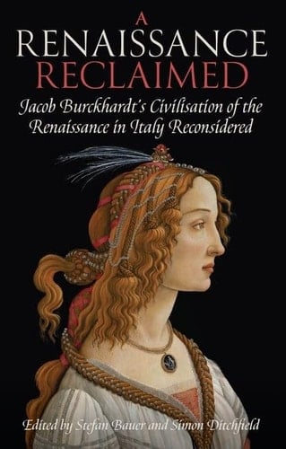 A Renaissance Reclaimed: Jacob Burckhardt's Civilisation of the Renaissance in Italy Reconsidered (Proceedings of the British Academy)