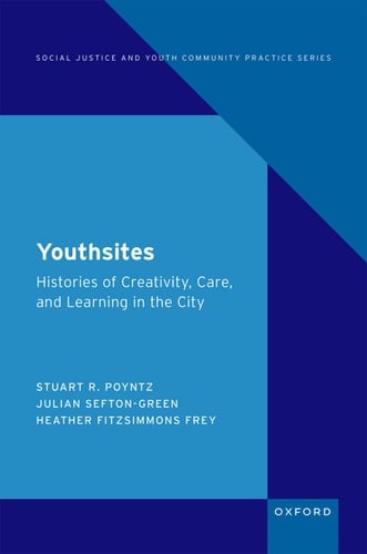 Youthsites: Histories of Creativity, Care, and Learning in the City (SOCIAL JUSTICE YOUTH COMMUNITY PRACTICE)