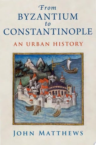 From Byzantium to Constantinople: An Urban History