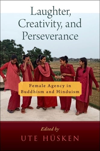 Laughter, Creativity, and Perseverance: Female Agency in Buddhism and Hinduism (AAR RELIGION CULTURE AND HISTORY SERIES)