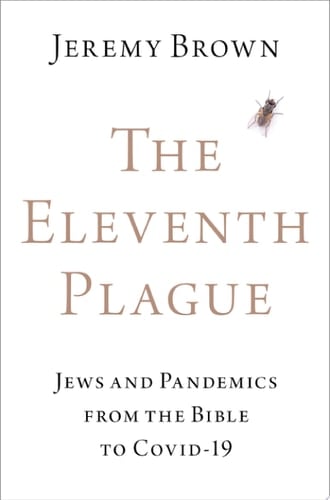 The Eleventh Plague: Jews and Pandemics from the Bible to COVID-19