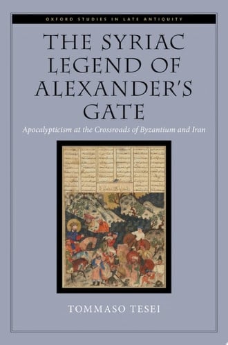 The Syriac Legend of Alexander's Gate: Apocalypticism at the Crossroads of Byzantium and Iran (Oxford Studies in Late Antiquity)