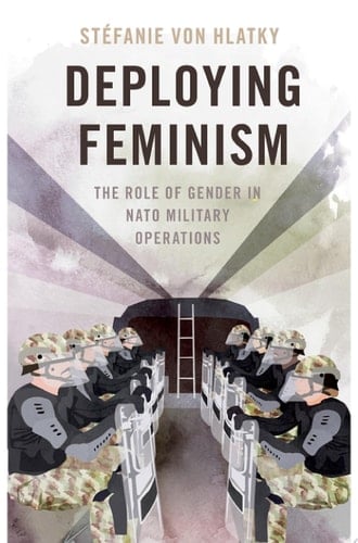 Deploying Feminism: The Role of Gender in NATO Military Operations (BRIDGING THE GAP SERIES)