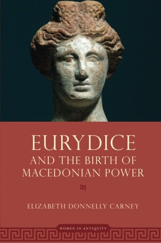 Eurydice and the Birth of Macedonian Power (WOMEN IN ANTIQUITY)