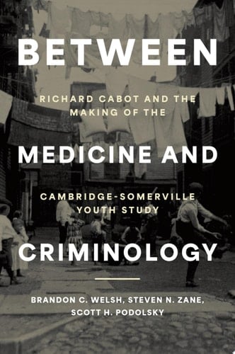 Between Medicine and Criminology: Richard Cabot and the Making of the Cambridge-Somerville Youth Study (Studies in Crime and Public Policy)