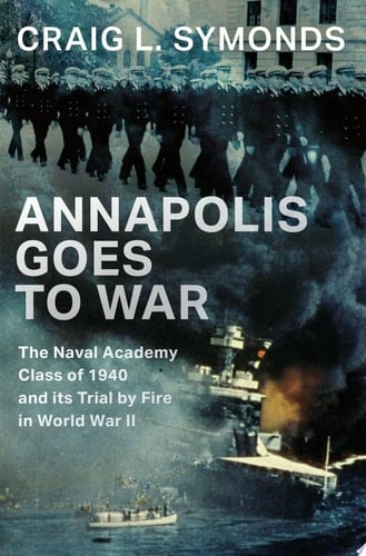 Annapolis Goes to War: The Naval Academy Class of 1940 and the Second World War