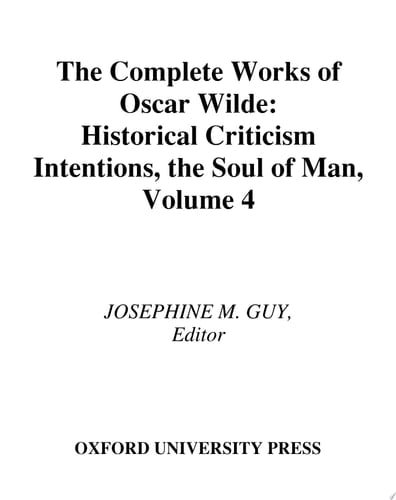 The Complete Works of Oscar Wilde: Volume IV: Criticism: Historical Criticism, Intentions, The Soul of Man