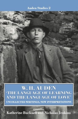 W. H. Auden - "The Language of Learning and the Language of Love": Uncollected Writings, New Interpretations (Auden Studies)