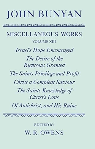 The Miscellaneous Works of John Bunyan: Volume XIII: Israel's Hope Encouraged; The Desire of the Righteous Granted; The Saints Privilege and Profit; ... His Ruine (|c OET |t Oxford English Texts)