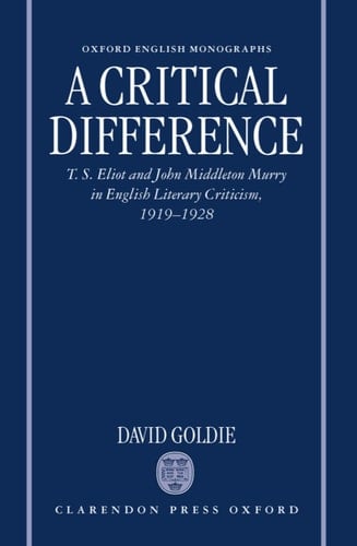 A Critical Difference: T. S. Eliot and John Middleton Murry in English Literary Criticism, 1919-1928 (Oxford English Monographs)