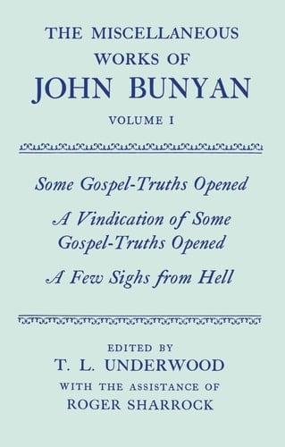 The Miscellaneous Works of John Bunyan: Volume 1: Some Gospel-Truths Opened, A Vindication of Some Gospel-Truths Opened, and, A Few Sighs from Hell (|c OET |t Oxford English Texts)