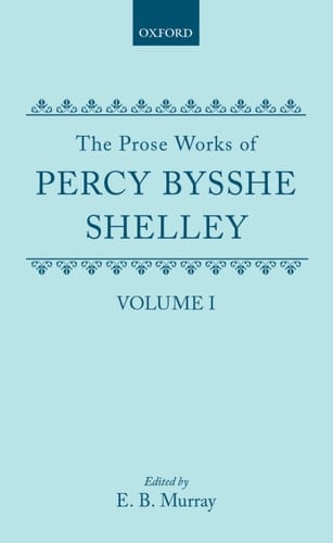 The Prose Works of Percy Bysshe Shelley: Volume I (The Prose Works of Percy Bysshe Shelley)