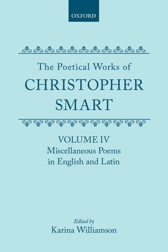 The Poetical Works of Christopher Smart: Volume IV: Miscellaneous Poems, English and Latin (|c OET |t Oxford English Texts)