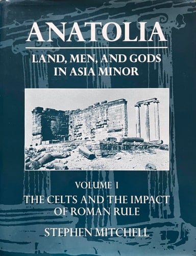 Anatolia: Land, Men, and Gods in Asia Minor Volume I: The Celts in Anatolia and the Impact of Roman Rule