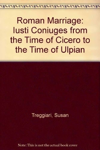 Roman Marriage: Iusti Coniuges from the Time of Cicero to the Time of Ulpian
