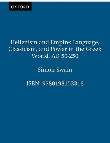 Hellenism and Empire: Language, Classicism, and Power in the Greek World AD 50-250
