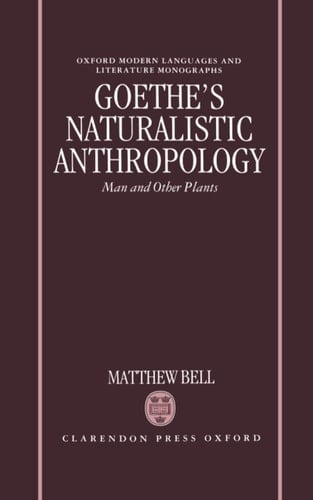 Goethe's Naturalistic Anthropology: Man and Other Plants (Oxford Modern Languages and Literature Monographs)