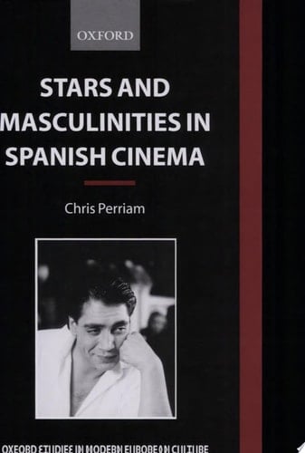 Stars and Masculinities in Spanish Cinema: From Banderas to Bardem (Oxford Studies in Modern European Culture)