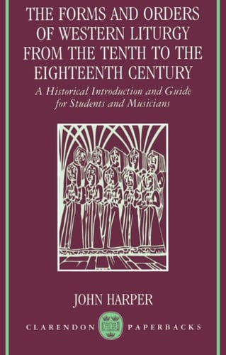 The Forms and Orders of Western Liturgy from the Tenth to the Eighteenth Century: A Historical Introduction and Guide for Students and Musicians (Clarendon Paperbacks)