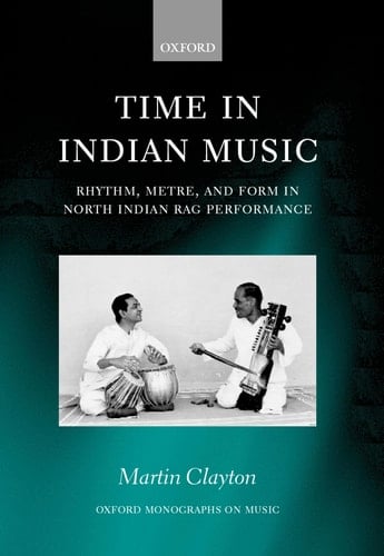 Time in Indian Music: Rhythm, Metre, and Form in North Indian Rag Performance with Audio CD (Oxford Monographs on Music)