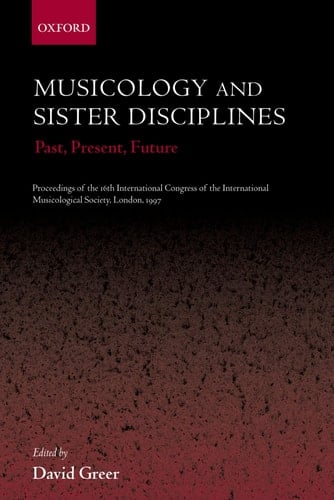 Musicology and Sister Disciplines: Past, Present, Future: Proceedings of the 16th International Congress of the International Musicological Society, London, 1997