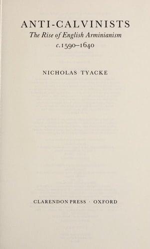 Anti-Calvinists: The Rise of English Arminianism c.1590-1640 (Oxford Historical Monographs)