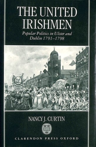 The United Irishmen: Popular Politics in Ulster and Dublin, 1791-1798