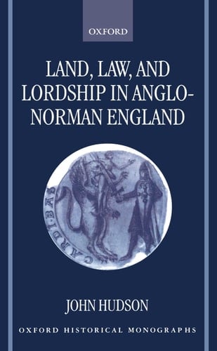 Land, Law, and Lordship in Anglo-Norman England (Oxford Historical Monographs)