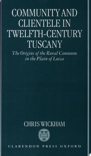 Community and Clientele in Twelfth-Century Tuscany: The Origins of the Rural Commune in the Plain of Lucca