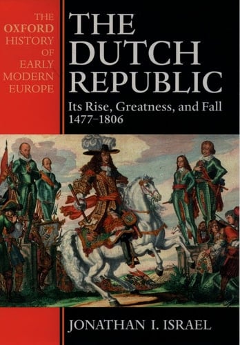 The Dutch Republic: Its Rise, Greatness and Fall, 1477-1806 (Oxford History of Early Modern Europe)