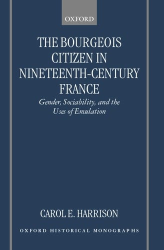 The Bourgeois Citizen in Nineteenth Century France: Gender, Sociability, and the Uses of Emulation (Oxford Historical Monographs)