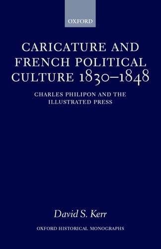 Caricature and French Political Culture 1830-1848: Charles Philipon and the Illustrated Press (Oxford Historical Monographs)