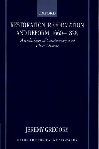 Restoration, Reformation and Reform, 1660-1828: Archbishops of Canterbury and Their Diocese (Oxford Historical Monographs)