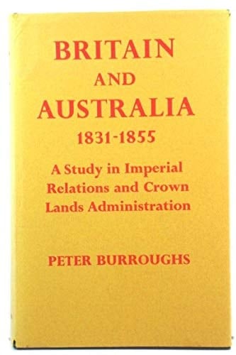 Britain and Australia 1831-1855 - A Study in Imperial Relations and Crown Lands Administration