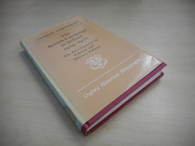 The British campaign in Ireland, 1919-1921: The development of political and military policies (Oxford historical monographs)
