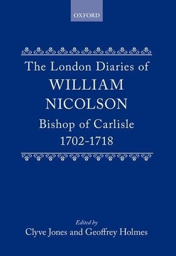 The London Diaries of William Nicolson, Bishop of Carlisle, 1702-1718